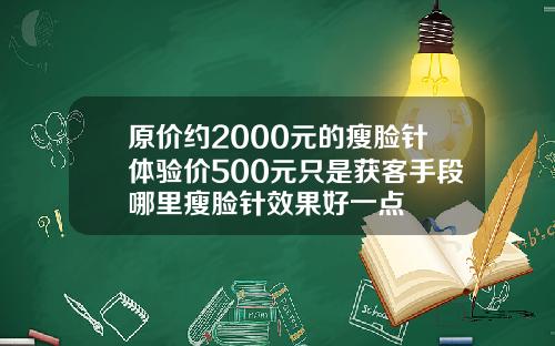 原价约2000元的瘦脸针体验价500元只是获客手段哪里瘦脸针效果好一点