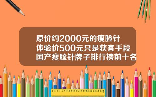 原价约2000元的瘦脸针体验价500元只是获客手段国产瘦脸针牌子排行榜前十名