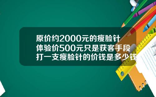 原价约2000元的瘦脸针体验价500元只是获客手段打一支瘦脸针的价钱是多少钱