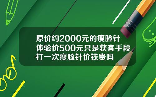 原价约2000元的瘦脸针体验价500元只是获客手段打一次瘦脸针价钱贵吗