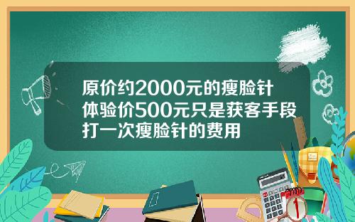 原价约2000元的瘦脸针体验价500元只是获客手段打一次瘦脸针的费用