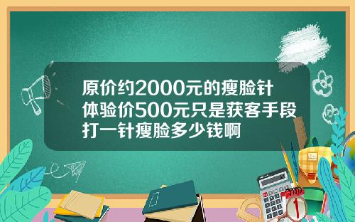 原价约2000元的瘦脸针体验价500元只是获客手段打一针瘦脸多少钱啊