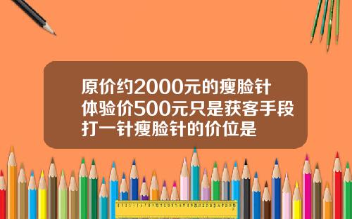 原价约2000元的瘦脸针体验价500元只是获客手段打一针瘦脸针的价位是