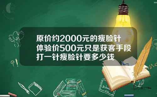 原价约2000元的瘦脸针体验价500元只是获客手段打一针瘦脸针要多少钱