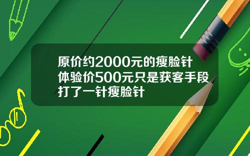 原价约2000元的瘦脸针体验价500元只是获客手段打了一针瘦脸针