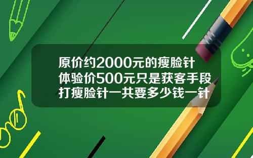 原价约2000元的瘦脸针体验价500元只是获客手段打瘦脸针一共要多少钱一针