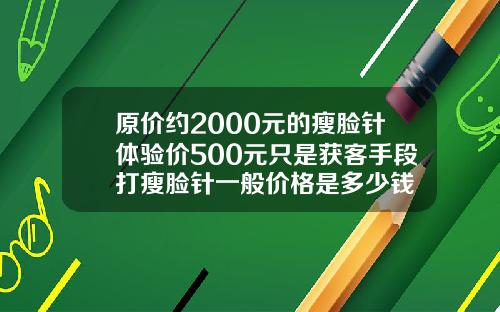 原价约2000元的瘦脸针体验价500元只是获客手段打瘦脸针一般价格是多少钱
