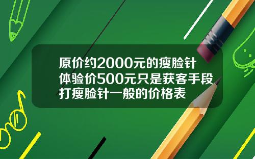 原价约2000元的瘦脸针体验价500元只是获客手段打瘦脸针一般的价格表