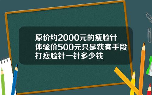 原价约2000元的瘦脸针体验价500元只是获客手段打瘦脸针一针多少钱