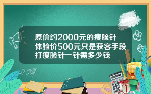 原价约2000元的瘦脸针体验价500元只是获客手段打瘦脸针一针需多少钱