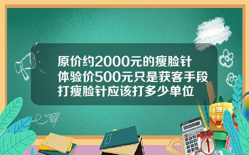 原价约2000元的瘦脸针体验价500元只是获客手段打瘦脸针应该打多少单位