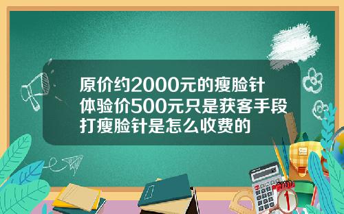 原价约2000元的瘦脸针体验价500元只是获客手段打瘦脸针是怎么收费的