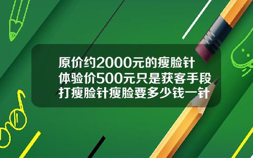 原价约2000元的瘦脸针体验价500元只是获客手段打瘦脸针瘦脸要多少钱一针