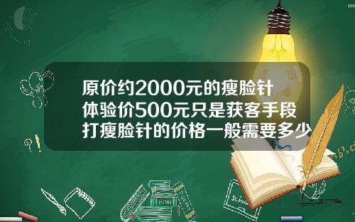 原价约2000元的瘦脸针体验价500元只是获客手段打瘦脸针的价格一般需要多少钱一针
