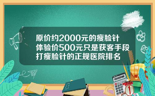 原价约2000元的瘦脸针体验价500元只是获客手段打瘦脸针的正规医院排名