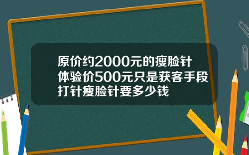 原价约2000元的瘦脸针体验价500元只是获客手段打针瘦脸针要多少钱