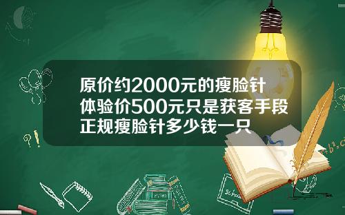 原价约2000元的瘦脸针体验价500元只是获客手段正规瘦脸针多少钱一只