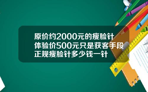 原价约2000元的瘦脸针体验价500元只是获客手段正规瘦脸针多少钱一针