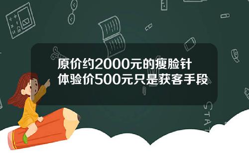 原价约2000元的瘦脸针体验价500元只是获客手段