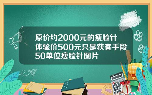 原价约2000元的瘦脸针体验价500元只是获客手段50单位瘦脸针图片