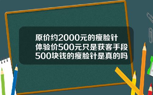 原价约2000元的瘦脸针体验价500元只是获客手段500块钱的瘦脸针是真的吗