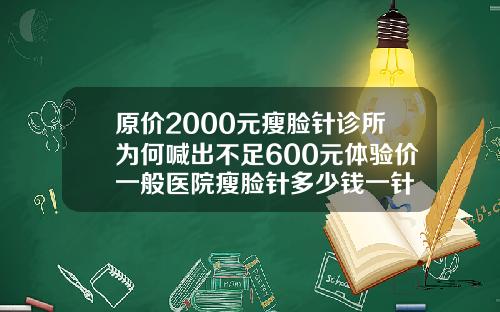 原价2000元瘦脸针诊所为何喊出不足600元体验价一般医院瘦脸针多少钱一针
