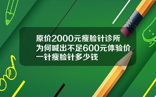 原价2000元瘦脸针诊所为何喊出不足600元体验价一针瘦脸针多少钱