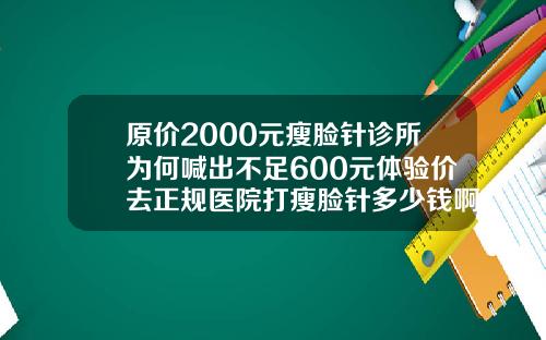 原价2000元瘦脸针诊所为何喊出不足600元体验价去正规医院打瘦脸针多少钱啊