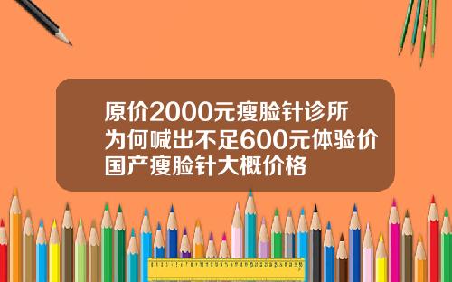 原价2000元瘦脸针诊所为何喊出不足600元体验价国产瘦脸针大概价格