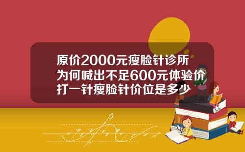 原价2000元瘦脸针诊所为何喊出不足600元体验价打一针瘦脸针价位是多少