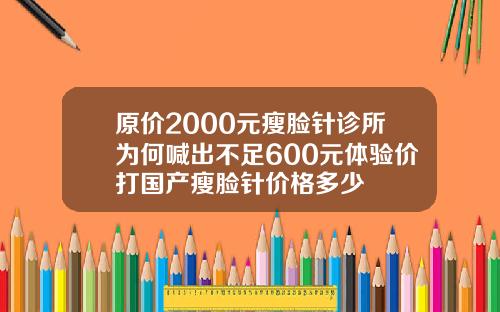 原价2000元瘦脸针诊所为何喊出不足600元体验价打国产瘦脸针价格多少