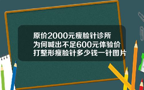 原价2000元瘦脸针诊所为何喊出不足600元体验价打整形瘦脸针多少钱一针图片