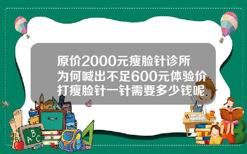 原价2000元瘦脸针诊所为何喊出不足600元体验价打瘦脸针一针需要多少钱呢