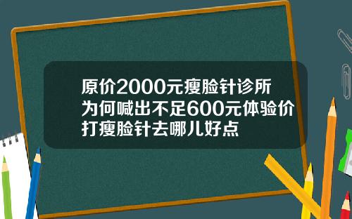 原价2000元瘦脸针诊所为何喊出不足600元体验价打瘦脸针去哪儿好点