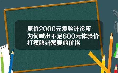 原价2000元瘦脸针诊所为何喊出不足600元体验价打瘦脸针需要的价格