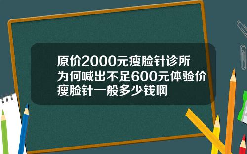 原价2000元瘦脸针诊所为何喊出不足600元体验价瘦脸针一般多少钱啊