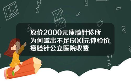 原价2000元瘦脸针诊所为何喊出不足600元体验价瘦脸针公立医院收费