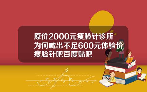 原价2000元瘦脸针诊所为何喊出不足600元体验价瘦脸针吧百度贴吧