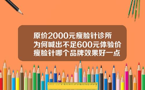 原价2000元瘦脸针诊所为何喊出不足600元体验价瘦脸针哪个品牌效果好一点
