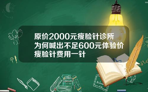 原价2000元瘦脸针诊所为何喊出不足600元体验价瘦脸针费用一针