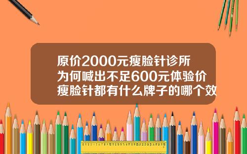 原价2000元瘦脸针诊所为何喊出不足600元体验价瘦脸针都有什么牌子的哪个效果好批发价都是多少