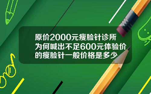 原价2000元瘦脸针诊所为何喊出不足600元体验价的瘦脸针一般价格是多少
