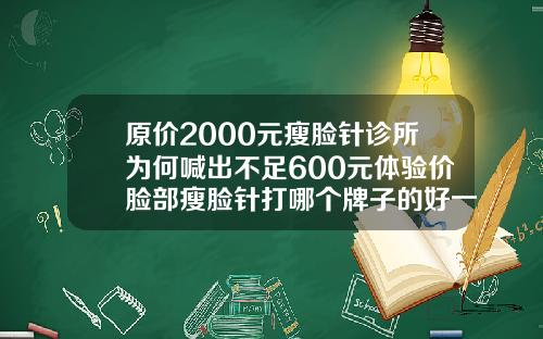 原价2000元瘦脸针诊所为何喊出不足600元体验价脸部瘦脸针打哪个牌子的好一点