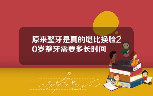 原来整牙是真的堪比换脸20岁整牙需要多长时间