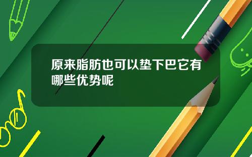 原来脂肪也可以垫下巴它有哪些优势呢