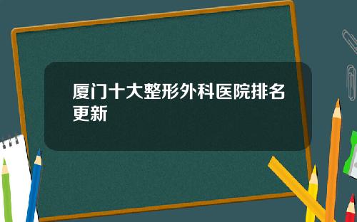 厦门十大整形外科医院排名更新