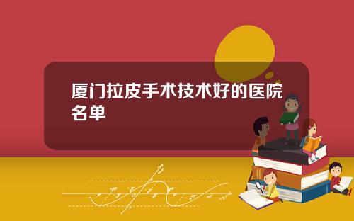 厦门拉皮手术技术好的医院名单