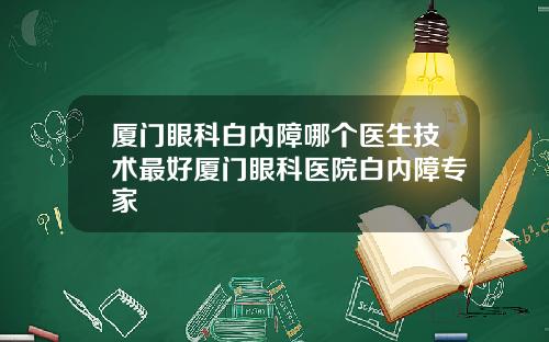 厦门眼科白内障哪个医生技术最好厦门眼科医院白内障专家