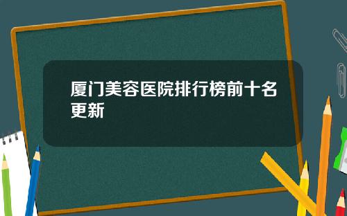 厦门美容医院排行榜前十名更新
