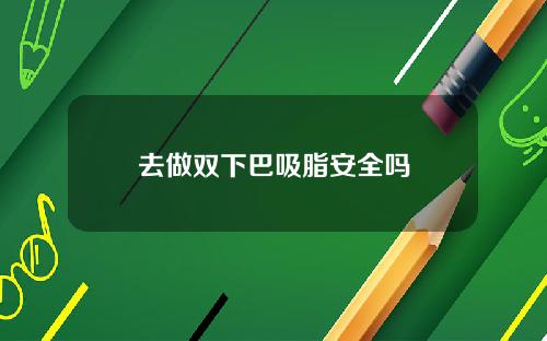 去做双下巴吸脂安全吗